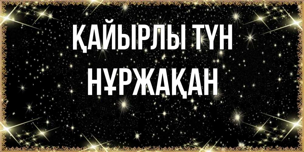 Күн сайын ашық хат с именем, НҰРЖАҚАН Қайырлы түн засыпаем под звездами Онлайн тегін жүктеп алу тілектері бар керемет карта 