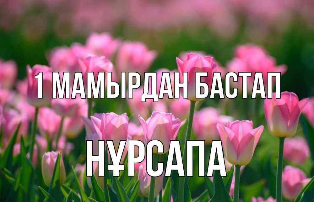 Күн сайын ашық хат с именем, НҰРСАПА 1 мамырдан бастап С 1 мая Онлайн тегін жүктеп алу тілектері бар керемет карта 