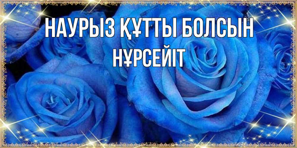 Күн сайын ашық хат с именем, НҰРСЕЙІТ Наурыз құтты болсын как поздравить женщину на наурыз. Конечно же нужно подарить ей открытку с нашего сайта Онлайн тегін жүктеп алу тілектері бар керемет карта 