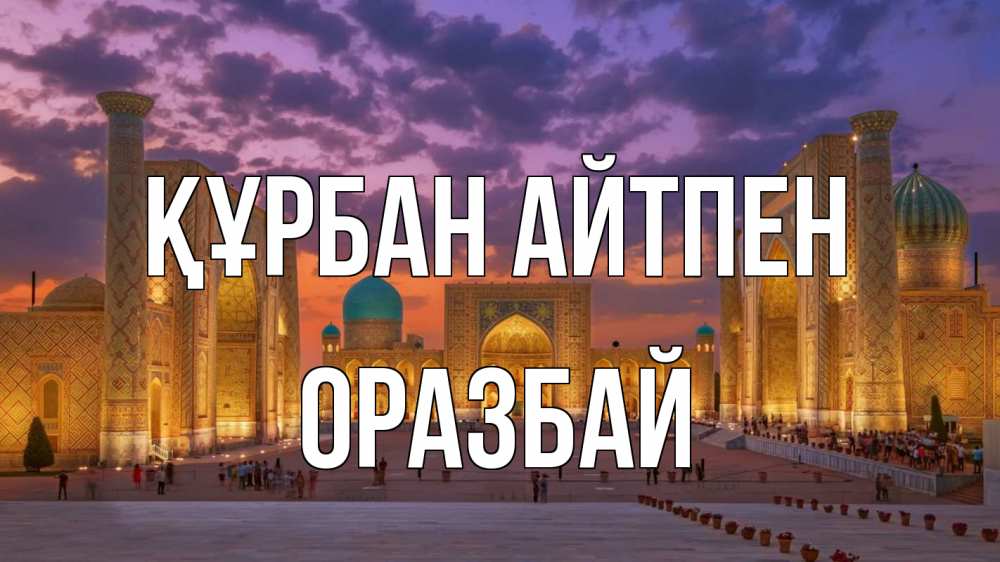 Күн сайын ашық хат с именем, ОРАЗБАЙ Құрбан айтпен мечеть Онлайн тегін жүктеп алу тілектері бар керемет карта 