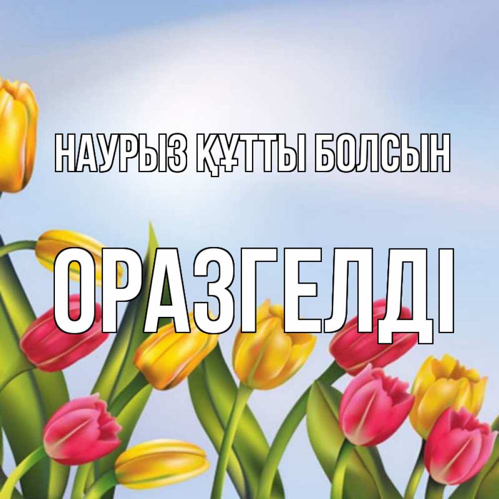 Күн сайын ашық хат с именем, ОРАЗГЕЛДІ Наурыз құтты болсын наурыз Онлайн тегін жүктеп алу тілектері бар керемет карта 