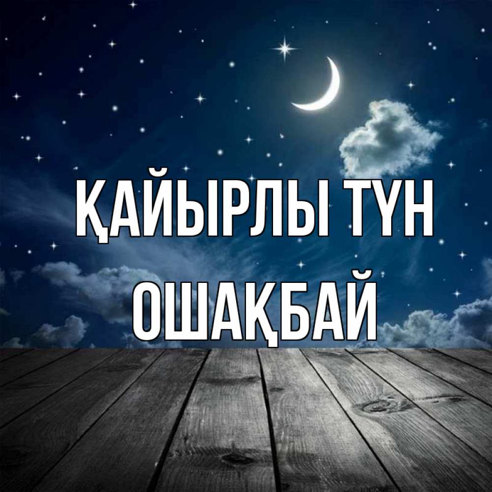 Күн сайын ашық хат с именем, ОШАҚБАЙ Қайырлы түн месяц и звезда Онлайн тегін жүктеп алу тілектері бар керемет карта 