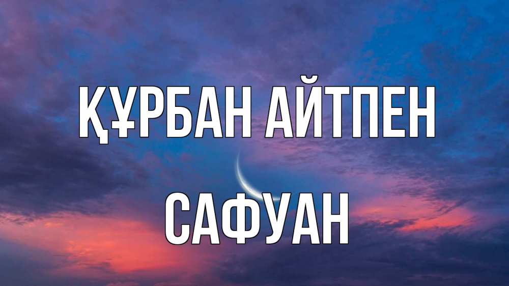 Күн сайын ашық хат с именем, САФУАН Құрбан айтпен месяц 1 Онлайн тегін жүктеп алу тілектері бар керемет карта 
