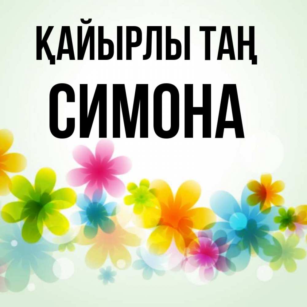 Күн сайын ашық хат с именем, Симона Қайырлы таң позитивные цветочки Онлайн тегін жүктеп алу тілектері бар керемет карта 