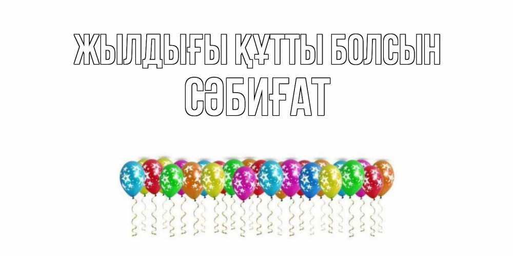 Күн сайын ашық хат с именем, СӘБИҒАТ Жылдығы құтты болсын Воздушные шары, звезды Онлайн тегін жүктеп алу тілектері бар керемет карта 