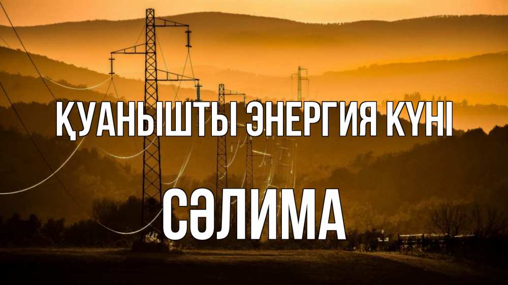 Күн сайын ашық хат с именем, СӘЛИМА Қуанышты энергия күні ЛЭП провода горы закат Онлайн тегін жүктеп алу тілектері бар керемет карта 
