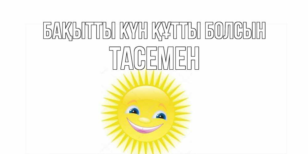 Күн сайын ашық хат с именем, ТАСЕМЕН Бақытты күн құтты болсын пожелания позитивные Онлайн тегін жүктеп алу тілектері бар керемет карта 