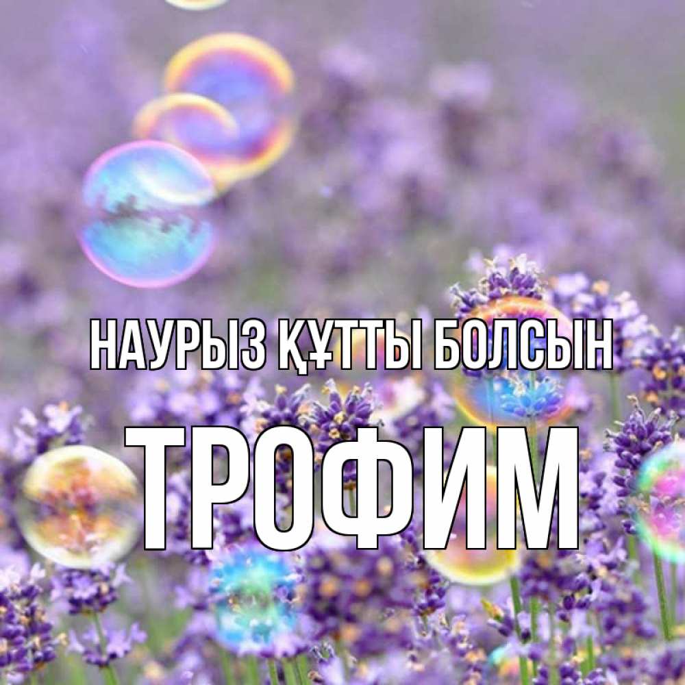 Күн сайын ашық хат с именем, Трофим Наурыз құтты болсын цветы Онлайн тегін жүктеп алу тілектері бар керемет карта 