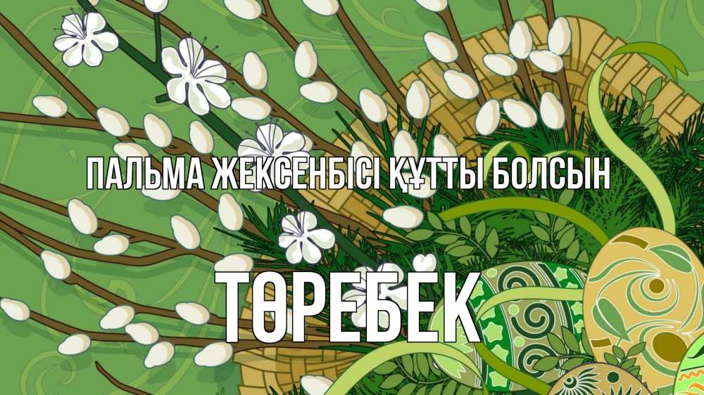 Күн сайын ашық хат с именем, ТӨРЕБЕК Пальма жексенбісі құтты болсын верба Онлайн тегін жүктеп алу тілектері бар керемет карта 