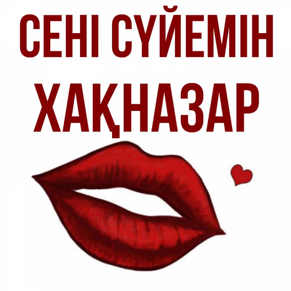 Күн сайын ашық хат с именем, ХАҚНАЗАР Сені сүйемін сердечко и губы целуют Онлайн тегін жүктеп алу тілектері бар керемет карта 