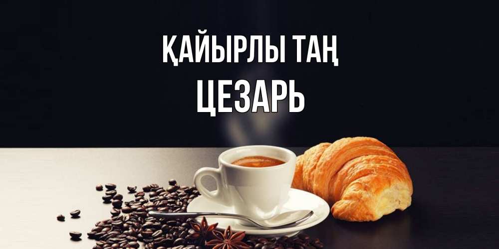 Күн сайын ашық хат с именем, Цезарь Қайырлы таң зерна кофе и кофе на завтрак с круасаном Онлайн тегін жүктеп алу тілектері бар керемет карта 