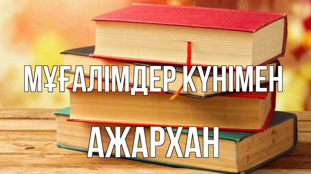 Күн сайын ашық хат с именем, АЖАРХАН Мұғалімдер күнімен с днем учителя Онлайн тегін жүктеп алу тілектері бар керемет карта 
