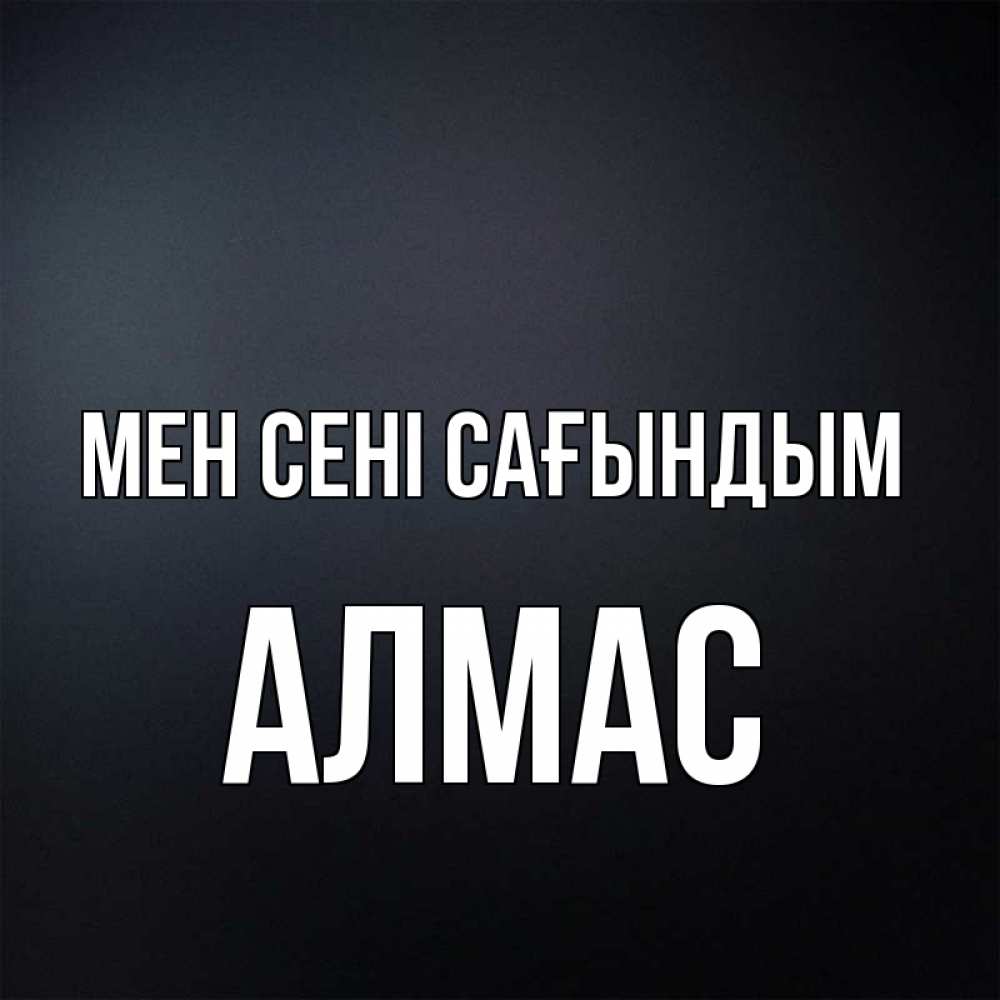 Күн сайын ашық хат с именем, Алмас Мен сені сағындым с подписью Онлайн тегін жүктеп алу тілектері бар керемет карта 