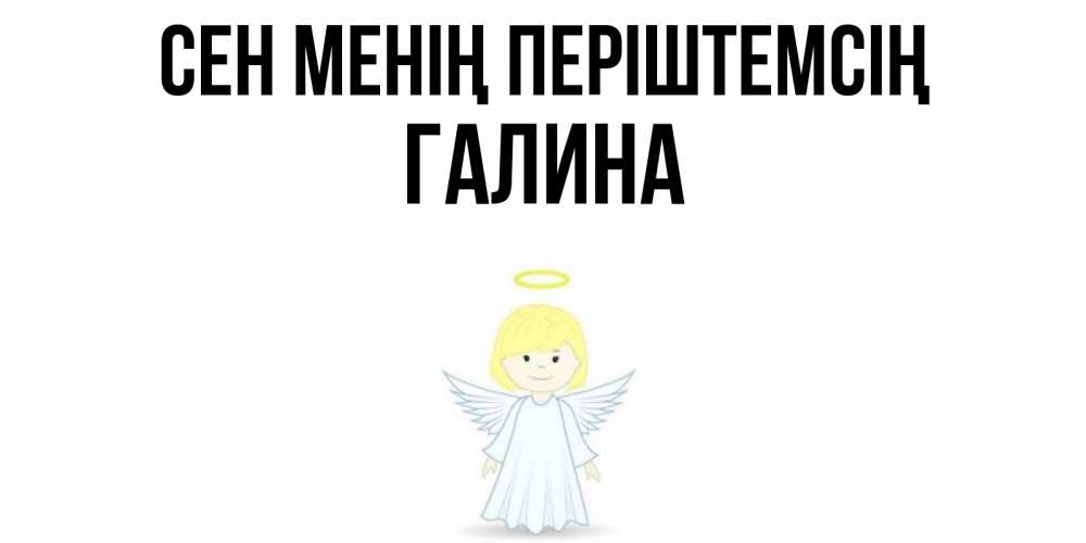 Күн сайын ашық хат с именем, Галина Сен менің періштемсің ангел Онлайн тегін жүктеп алу тілектері бар керемет карта 