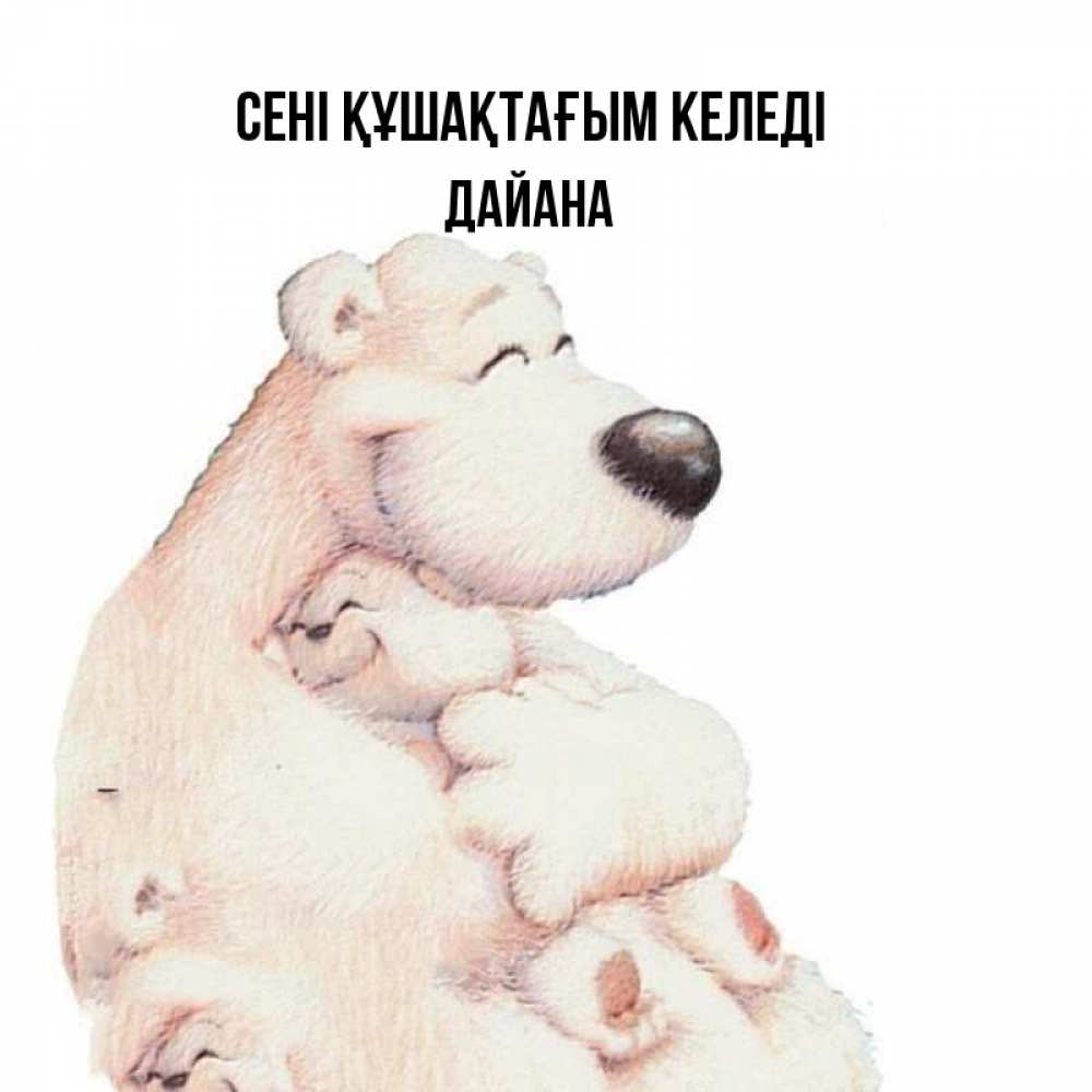 Күн сайын ашық хат с именем, ДАЙАНА сені құшақтағым келеді мама белый медведь Онлайн тегін жүктеп алу тілектері бар керемет карта 