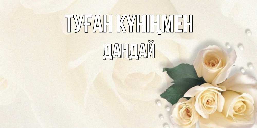Күн сайын ашық хат с именем, Дандай Туған күніңмен поздравления на день рождения с именем Онлайн тегін жүктеп алу тілектері бар керемет карта 