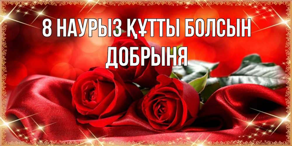 Күн сайын ашық хат с именем, Добрыня 8 наурыз құтты болсын открытка красного цвета с розами на 8 марта Онлайн тегін жүктеп алу тілектері бар керемет карта 