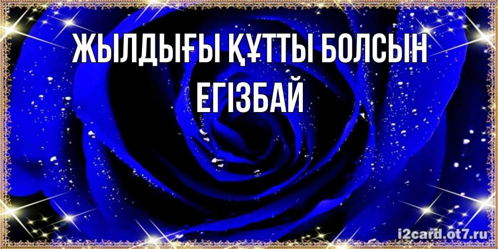 Күн сайын ашық хат с именем, Егізбай Жылдығы құтты болсын голубые цветы в росе Онлайн тегін жүктеп алу тілектері бар керемет карта 
