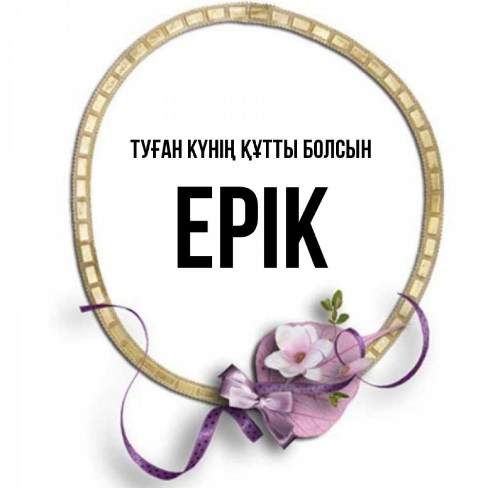 Күн сайын ашық хат с именем, Ерік Туған күнің құтты болсын золотая рамочка Онлайн тегін жүктеп алу тілектері бар керемет карта 