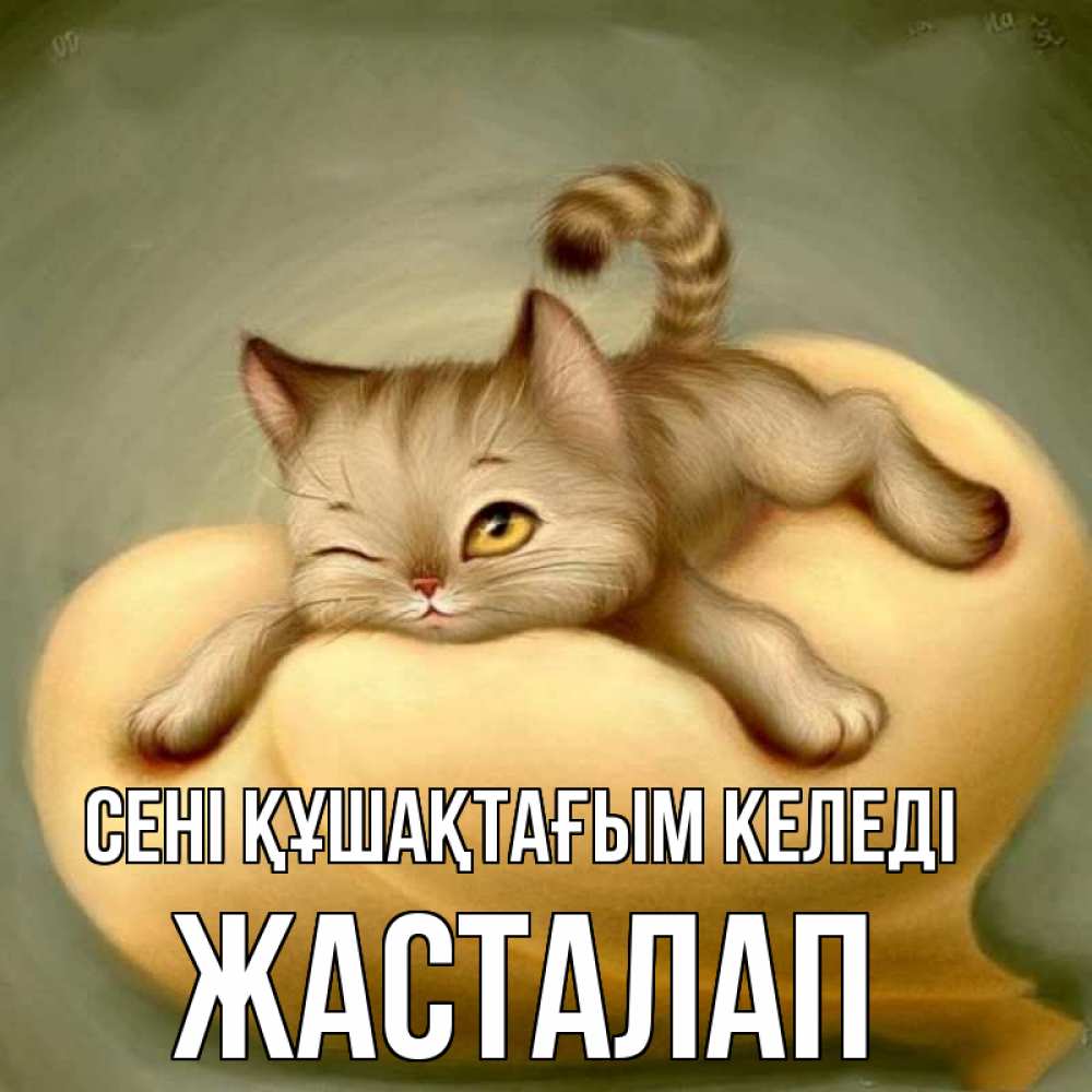 Күн сайын ашық хат с именем, Жасталап сені құшақтағым келеді кошечка Онлайн тегін жүктеп алу тілектері бар керемет карта 