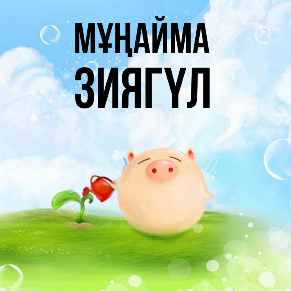 Күн сайын ашық хат с именем, ЗИЯГҮЛ Мұңайма поливает цветок порося Онлайн тегін жүктеп алу тілектері бар керемет карта 
