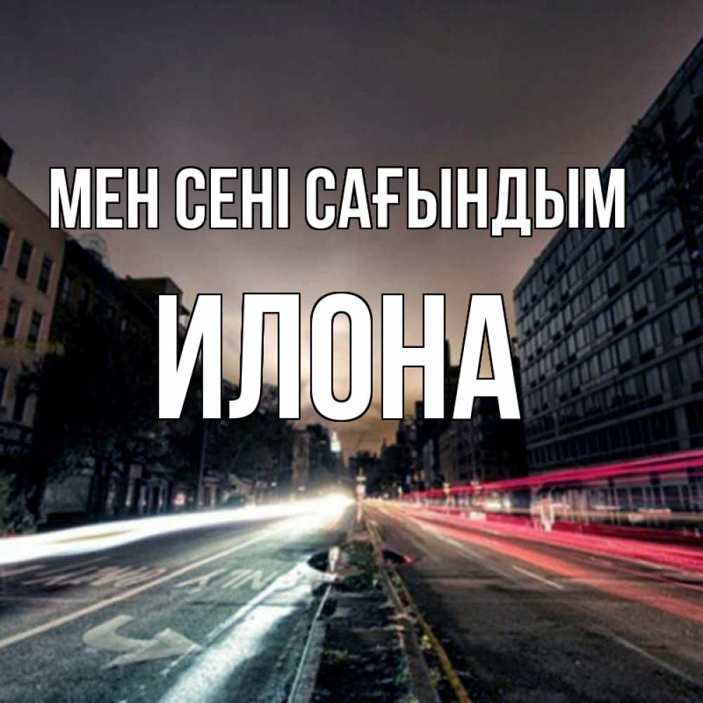 Күн сайын ашық хат с именем, Илона Мен сені сағындым приезжай Онлайн тегін жүктеп алу тілектері бар керемет карта 