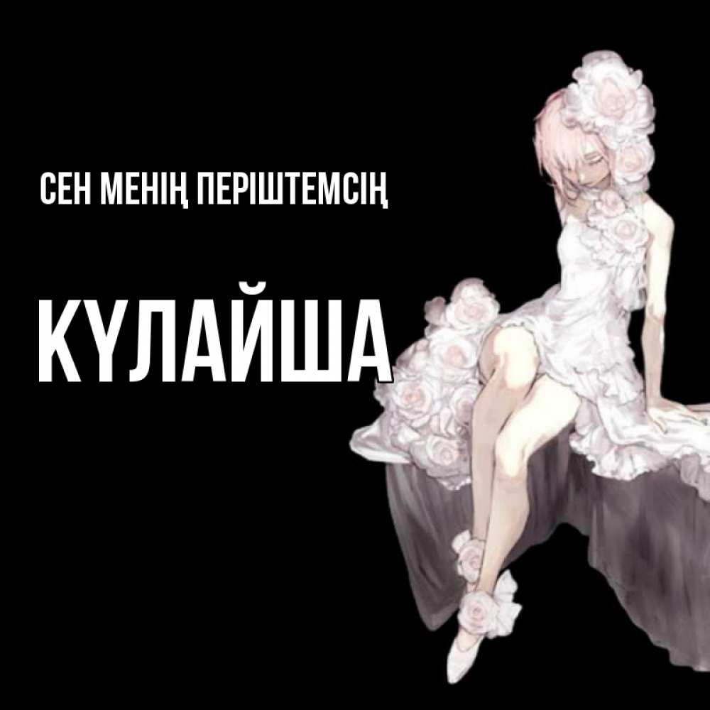 Күн сайын ашық хат с именем, КҮЛАЙША Сен менің періштемсің девушка в стиле аниме как ангел Онлайн тегін жүктеп алу тілектері бар керемет карта 
