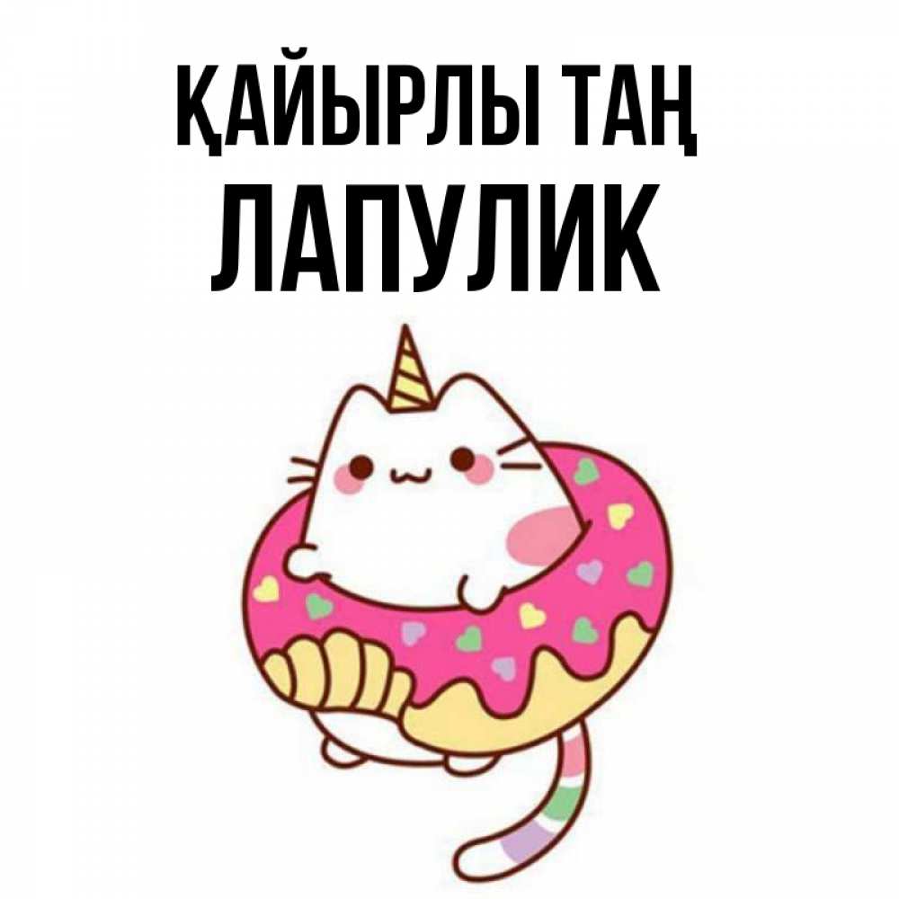 Күн сайын ашық хат с именем, Лапулик Қайырлы таң кот в бублике Онлайн тегін жүктеп алу тілектері бар керемет карта 