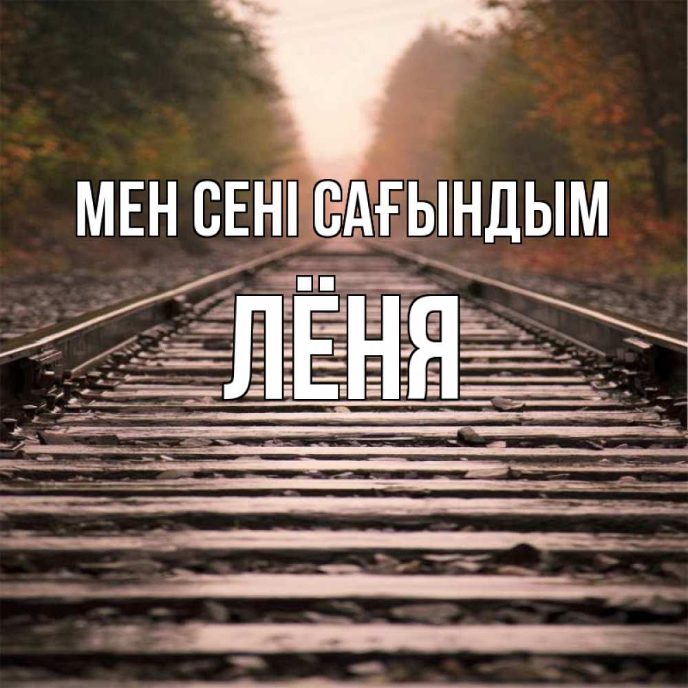 Күн сайын ашық хат с именем, Лёня Мен сені сағындым приезжай Онлайн тегін жүктеп алу тілектері бар керемет карта 