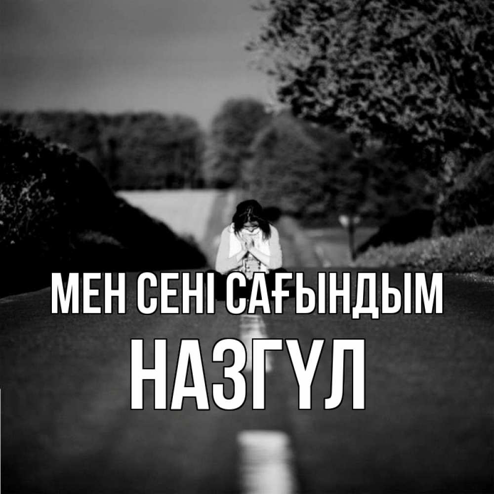 Күн сайын ашық хат с именем, НАЗГҮЛ Мен сені сағындым фото Онлайн тегін жүктеп алу тілектері бар керемет карта 