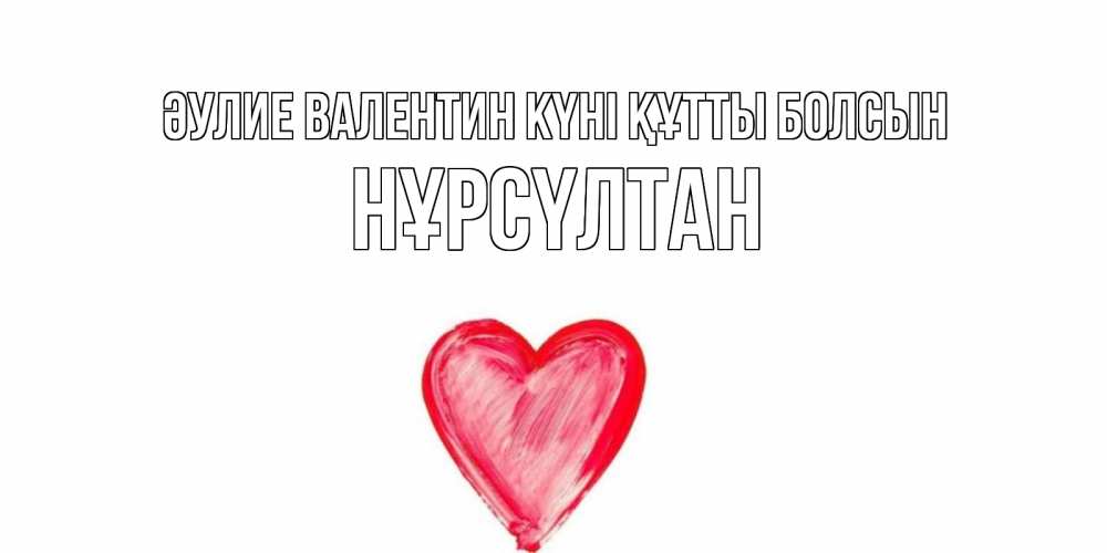 Күн сайын ашық хат с именем, НҰРСҮЛТАН Әулие Валентин күні құтты болсын сердце нарисованное Онлайн тегін жүктеп алу тілектері бар керемет карта 