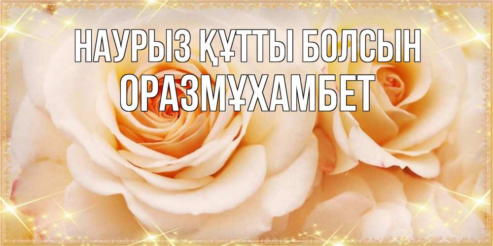 Күн сайын ашық хат с именем, ОРАЗМҰХАМБЕТ Наурыз құтты болсын новые открытки для мамы на наурзы Онлайн тегін жүктеп алу тілектері бар керемет карта 