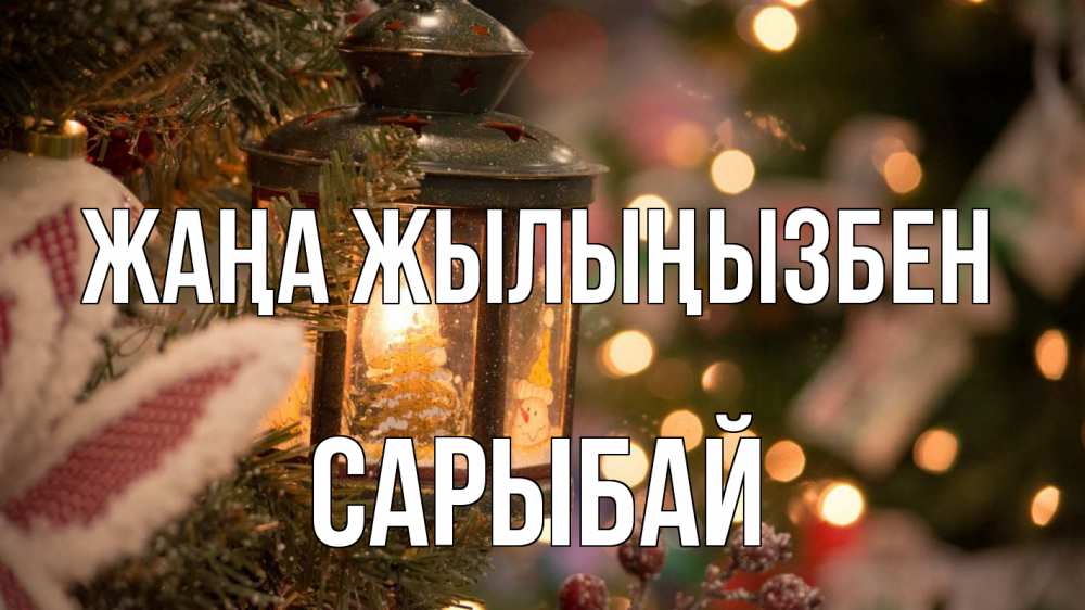 Күн сайын ашық хат с именем, САРЫБАЙ Жаңа жылыңызбен новый год фонарик Онлайн тегін жүктеп алу тілектері бар керемет карта 