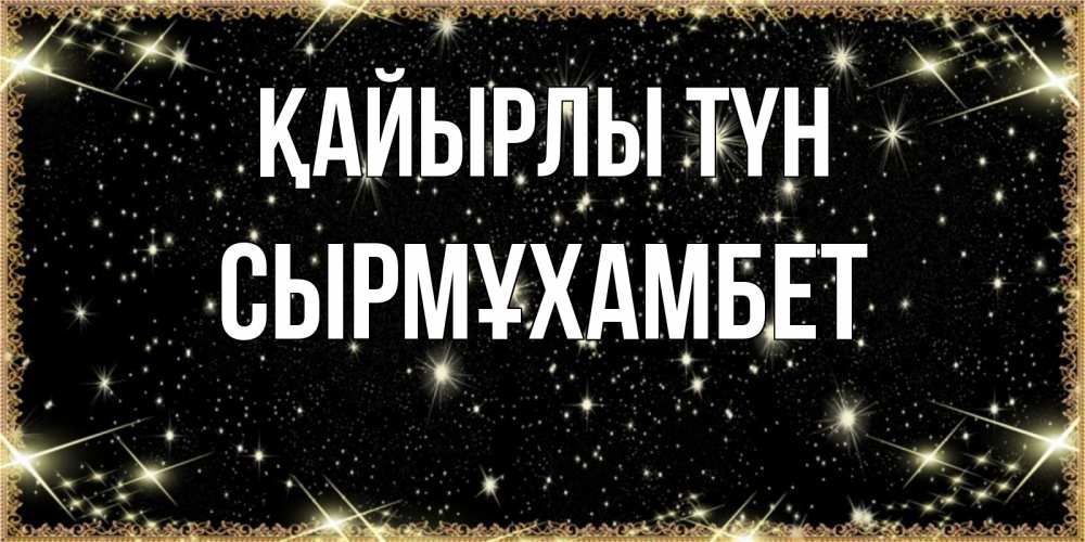 Күн сайын ашық хат с именем, СЫРМҰХАМБЕТ Қайырлы түн засыпаем под звездами Онлайн тегін жүктеп алу тілектері бар керемет карта 
