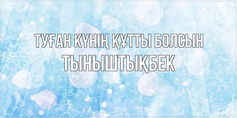 Күн сайын ашық хат с именем, ТЫНЫШТЫҚБЕК Туған күнің құтты болсын день ангела голубой фон Онлайн тегін жүктеп алу тілектері бар керемет карта 