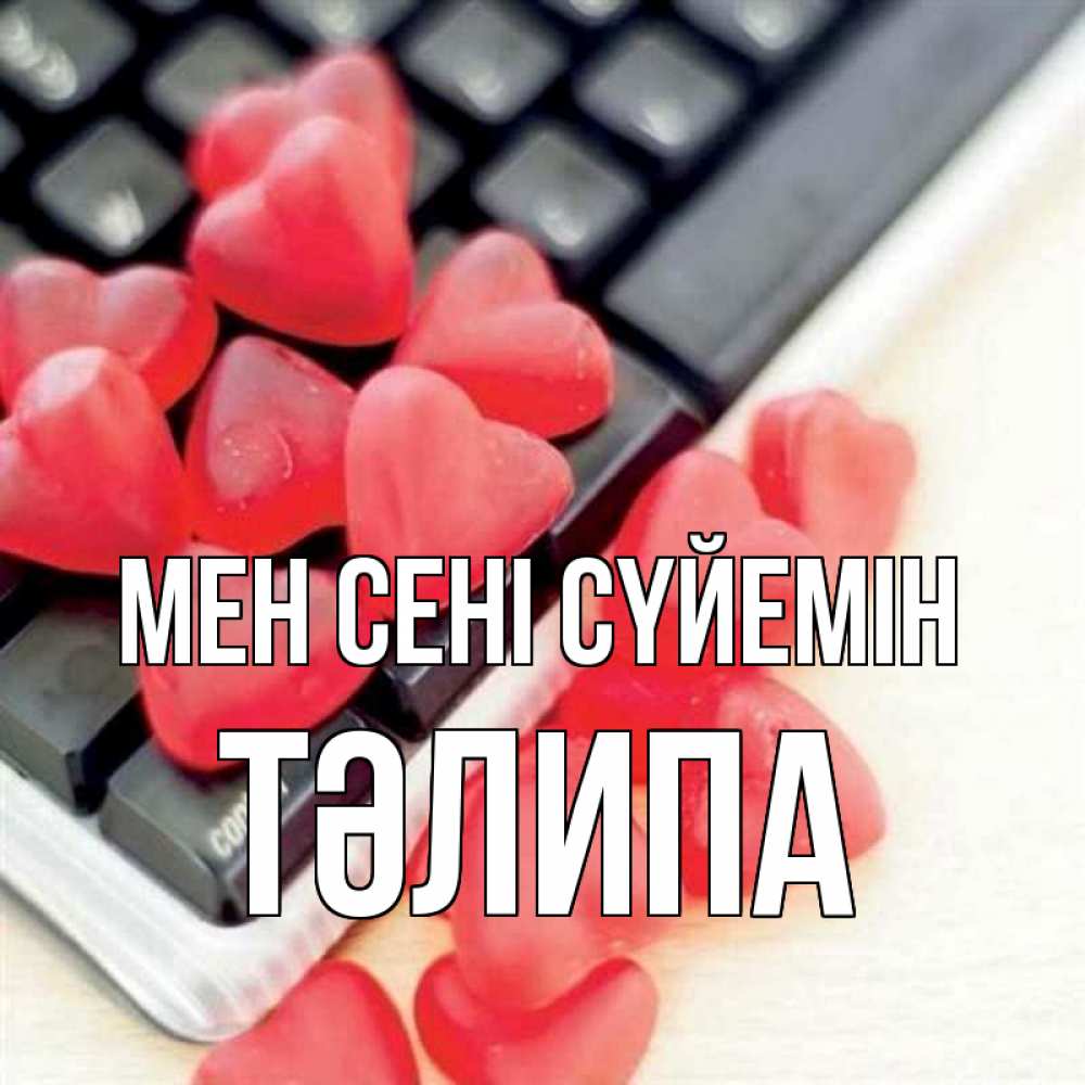 Күн сайын ашық хат с именем, ТӘЛИПА Мен сені сүйемін конфеты в виде сердец Онлайн тегін жүктеп алу тілектері бар керемет карта 