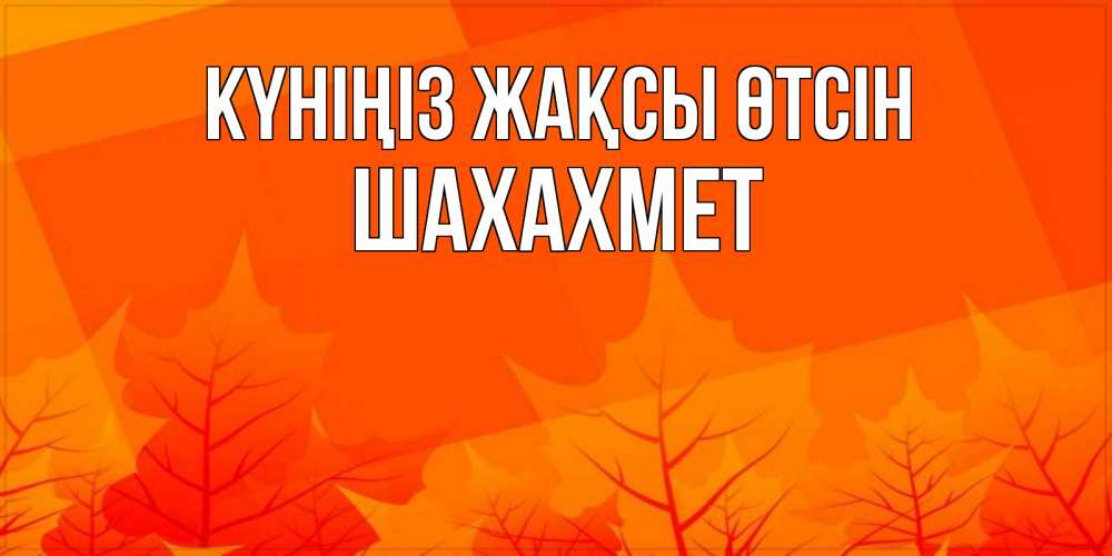Күн сайын ашық хат с именем, ШАХАХМЕТ Күніңіз жақсы өтсін осеннее настроение Онлайн тегін жүктеп алу тілектері бар керемет карта 