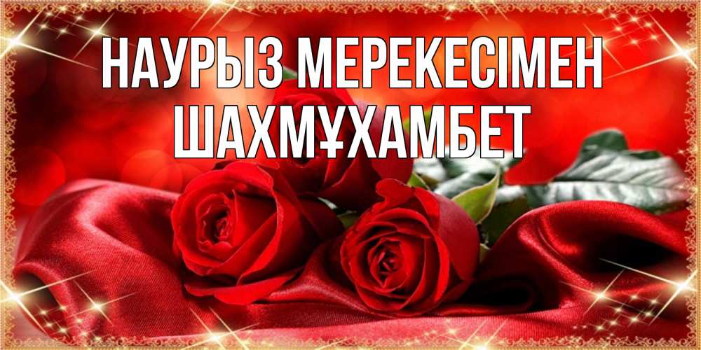 Күн сайын ашық хат с именем, ШАХМҰХАМБЕТ Наурыз мерекесімен открытка красного цвета с розами на праздник весны наурыз Онлайн тегін жүктеп алу тілектері бар керемет карта 