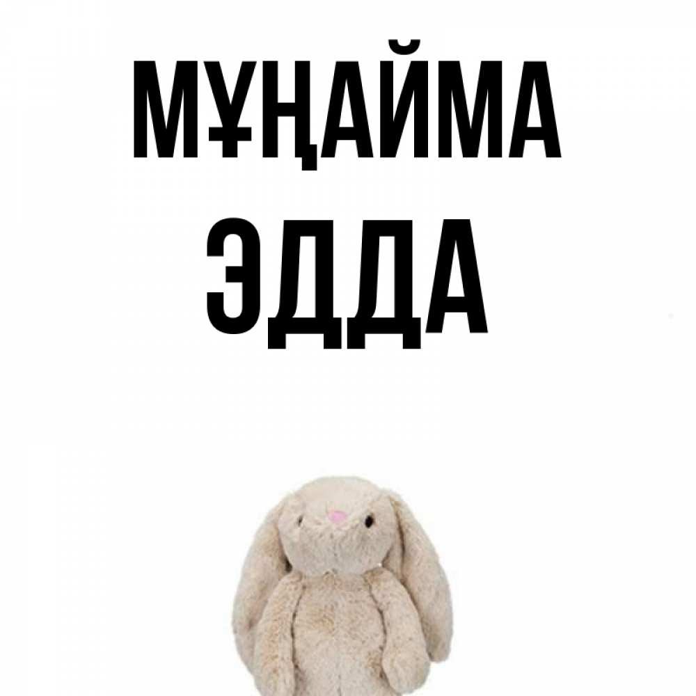 Күн сайын ашық хат с именем, Эдда Мұңайма детская игрушка зайчика Онлайн тегін жүктеп алу тілектері бар керемет карта 