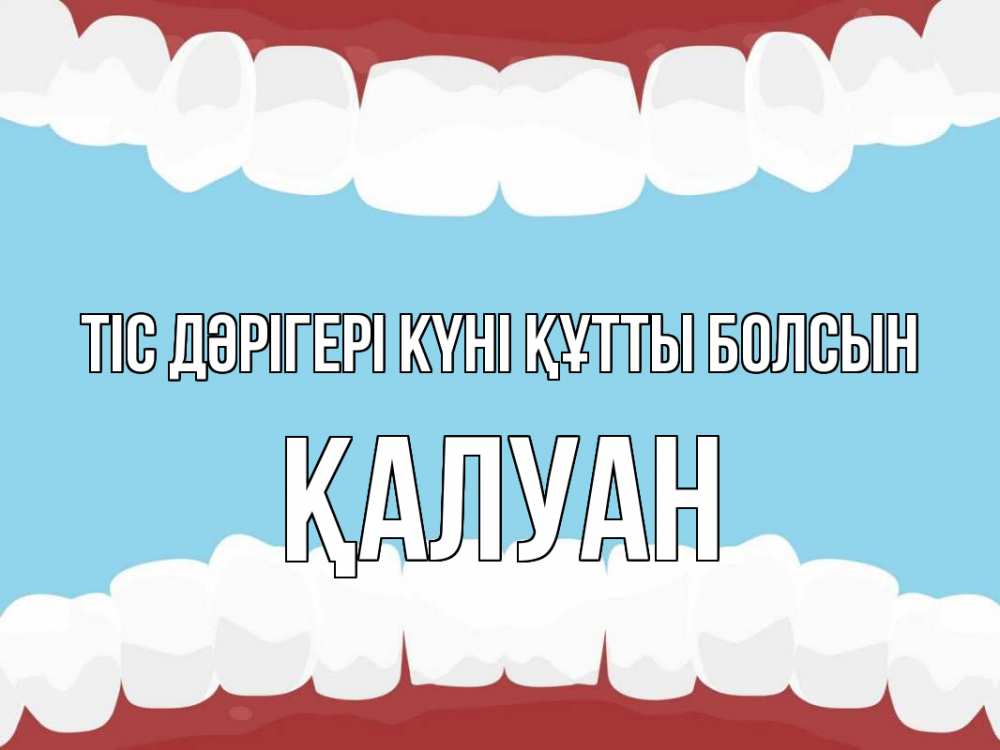 Күн сайын ашық хат с именем, ҚАЛУАН Тіс дәрігері күні құтты болсын с днем стоматолога Онлайн тегін жүктеп алу тілектері бар керемет карта 