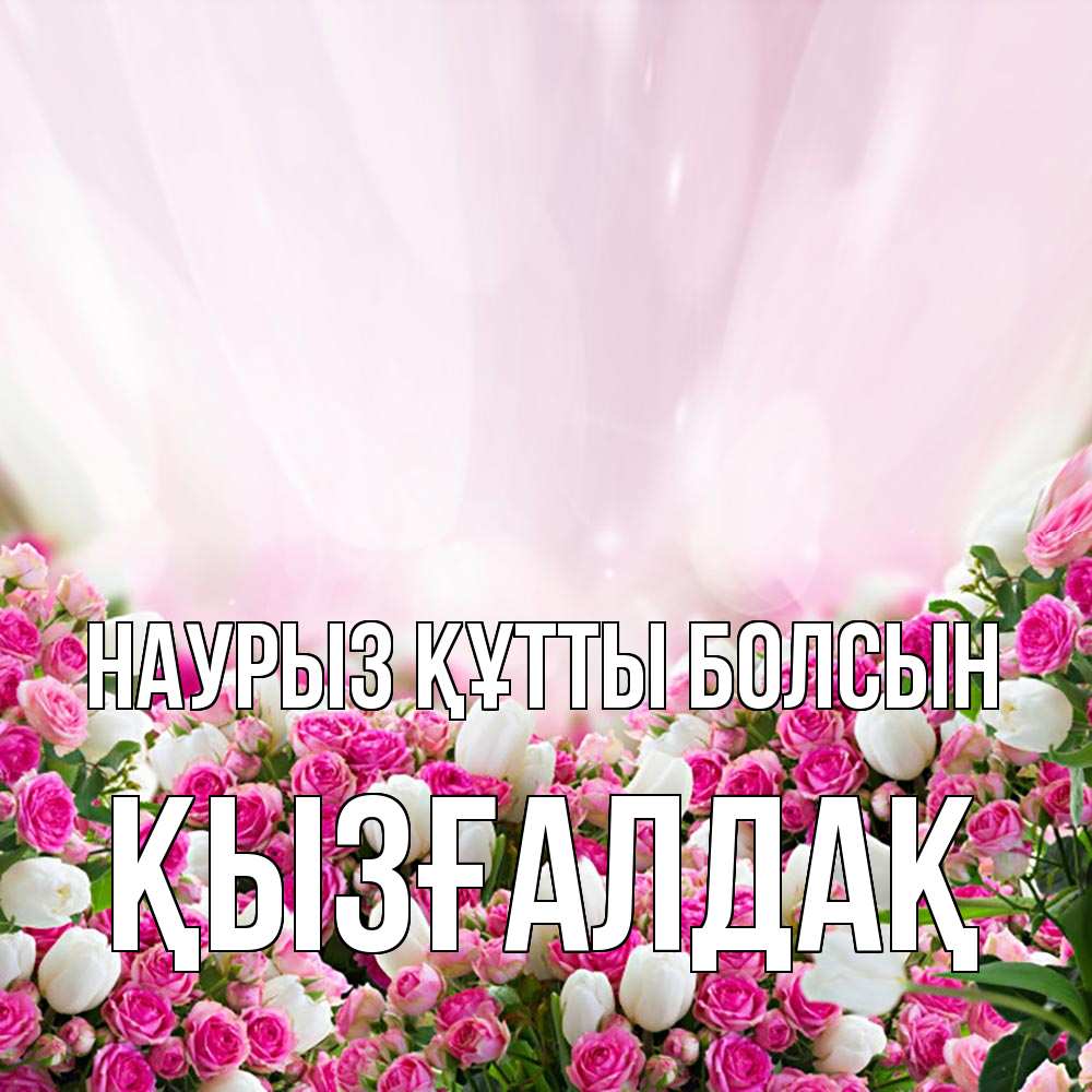 Күн сайын ашық хат с именем, ҚЫЗҒАЛДАҚ Наурыз құтты болсын под снегом Онлайн тегін жүктеп алу тілектері бар керемет карта 