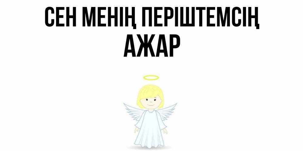 Күн сайын ашық хат с именем, АЖАР Сен менің періштемсің ангел Онлайн тегін жүктеп алу тілектері бар керемет карта 