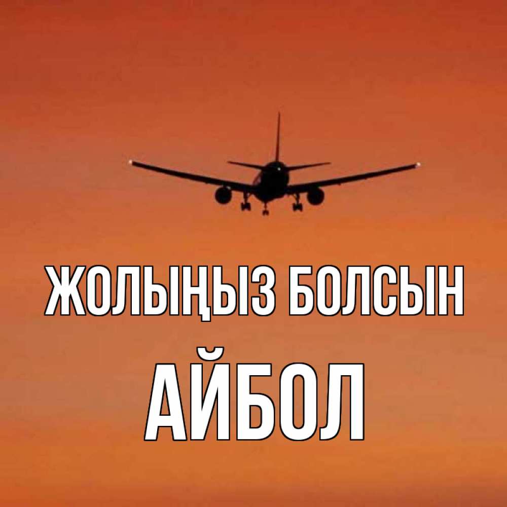 Күн сайын ашық хат с именем, Айбол Жолыңыз болсын силуэт самолета Онлайн тегін жүктеп алу тілектері бар керемет карта 