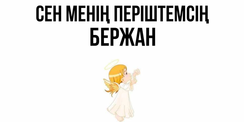 Күн сайын ашық хат с именем, Бержан Сен менің періштемсің ангел, девочка Онлайн тегін жүктеп алу тілектері бар керемет карта 