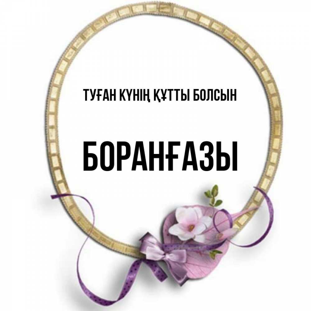 Күн сайын ашық хат с именем, Боранғазы Туған күнің құтты болсын золотая рамочка Онлайн тегін жүктеп алу тілектері бар керемет карта 