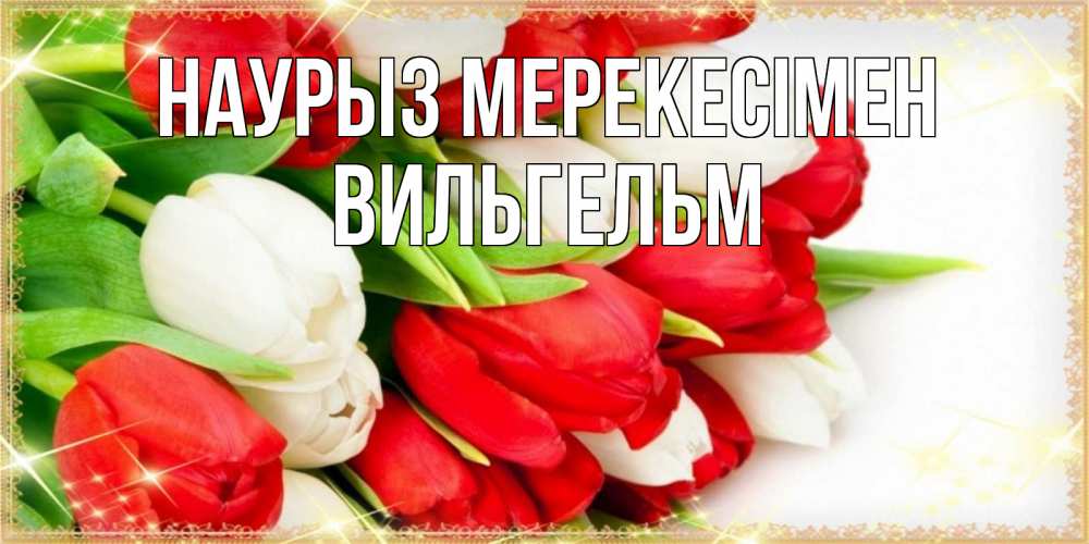 Күн сайын ашық хат с именем, Вильгельм Наурыз мерекесімен Поздравительные открытки для милых женщин Онлайн тегін жүктеп алу тілектері бар керемет карта 