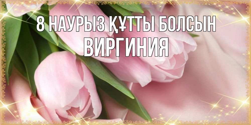 Күн сайын ашық хат с именем, Виргиния 8 наурыз құтты болсын поздравления с международным женским днем Онлайн тегін жүктеп алу тілектері бар керемет карта 