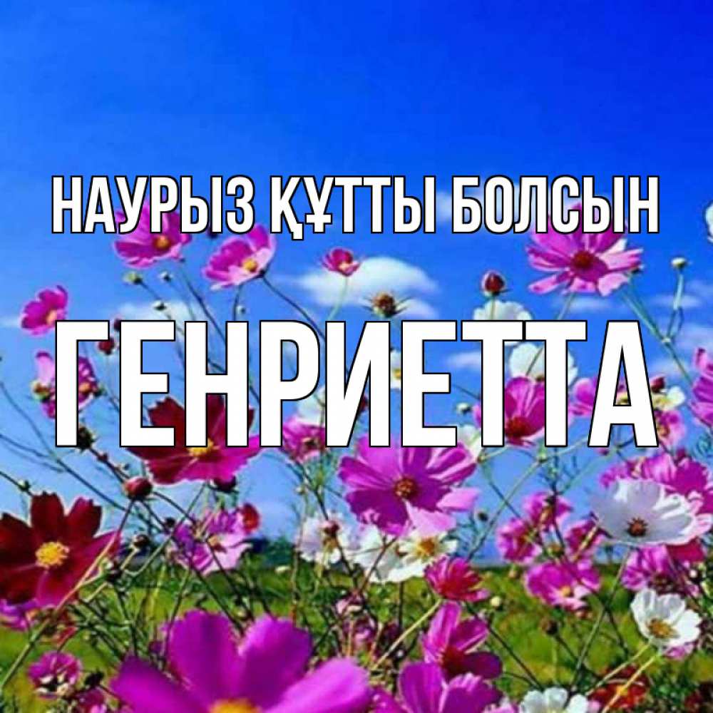 Күн сайын ашық хат с именем, Генриетта Наурыз құтты болсын цветы Онлайн тегін жүктеп алу тілектері бар керемет карта 