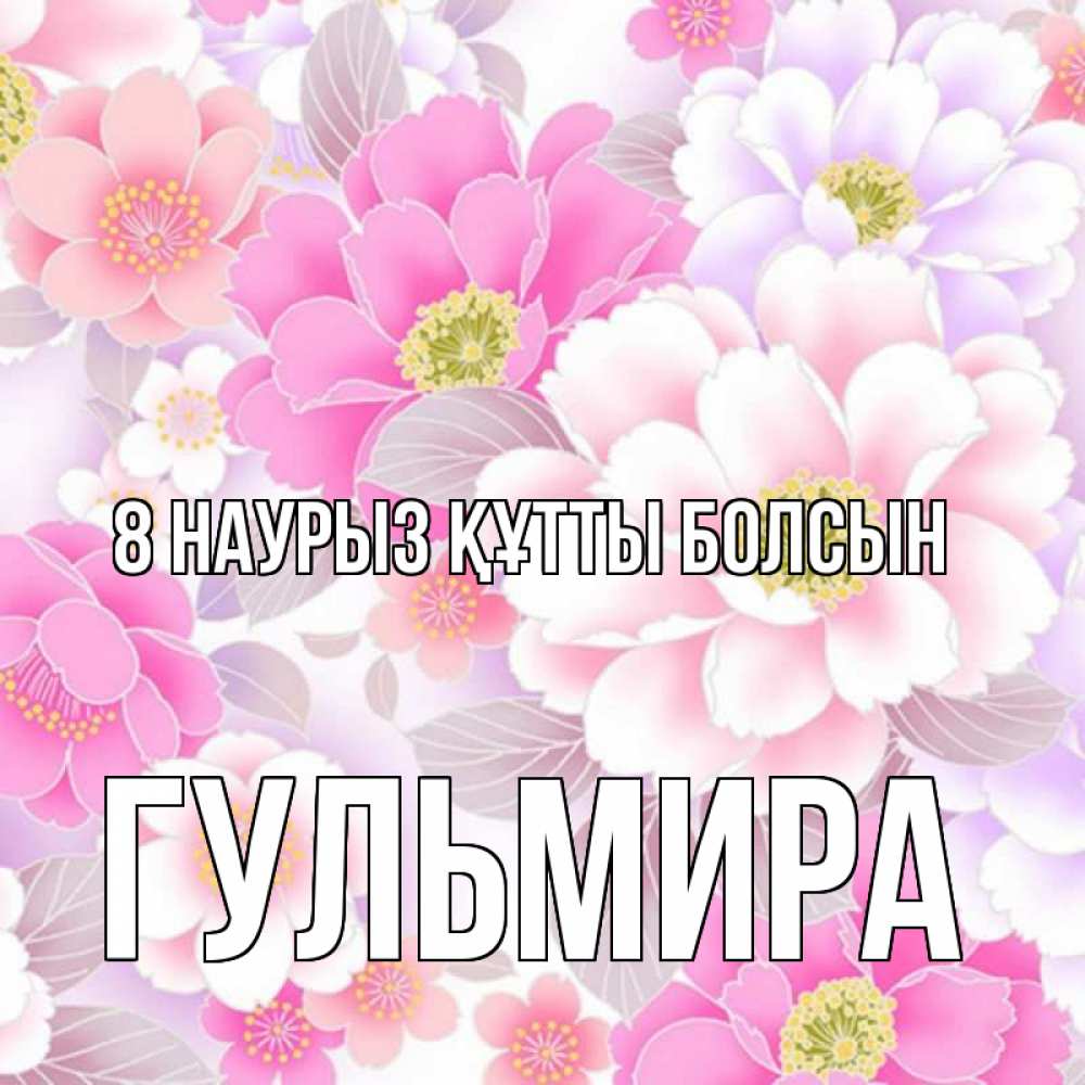 Күн сайын ашық хат с именем, Гульмира 8 наурыз құтты болсын для женщин Онлайн тегін жүктеп алу тілектері бар керемет карта 