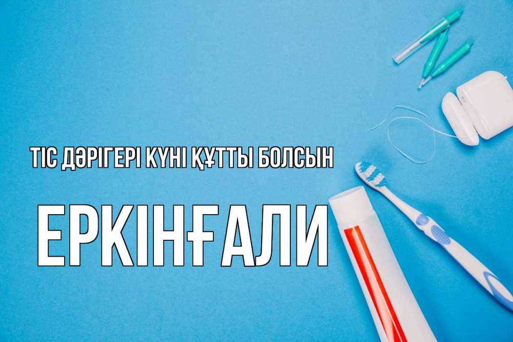 Күн сайын ашық хат с именем, Еркінғали Тіс дәрігері күні құтты болсын с днем стоматолога Онлайн тегін жүктеп алу тілектері бар керемет карта 